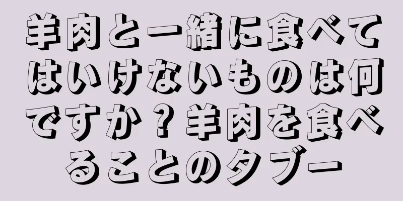羊肉と一緒に食べてはいけないものは何ですか？羊肉を食べることのタブー