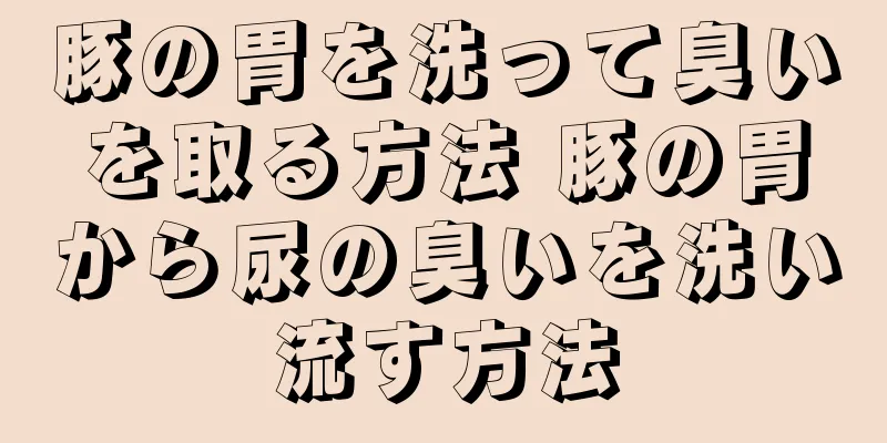 豚の胃を洗って臭いを取る方法 豚の胃から尿の臭いを洗い流す方法