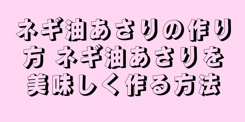 ネギ油あさりの作り方 ネギ油あさりを美味しく作る方法