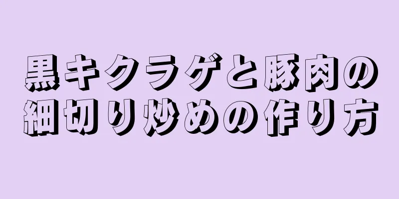 黒キクラゲと豚肉の細切り炒めの作り方