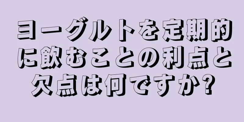 ヨーグルトを定期的に飲むことの利点と欠点は何ですか?