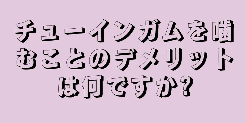 チューインガムを噛むことのデメリットは何ですか?