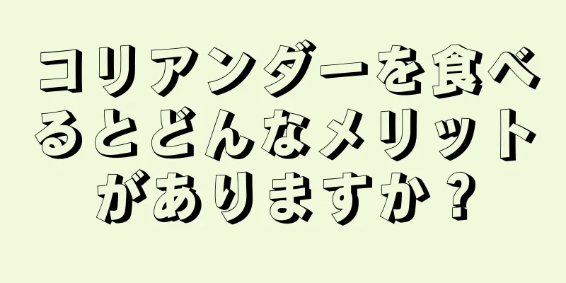 コリアンダーを食べるとどんなメリットがありますか？