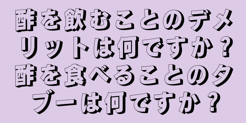 酢を飲むことのデメリットは何ですか？酢を食べることのタブーは何ですか？