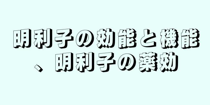 明利子の効能と機能、明利子の薬効