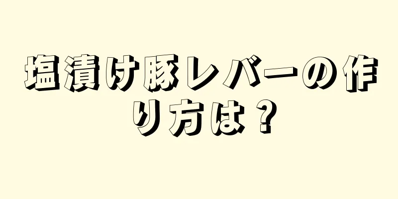 塩漬け豚レバーの作り方は？