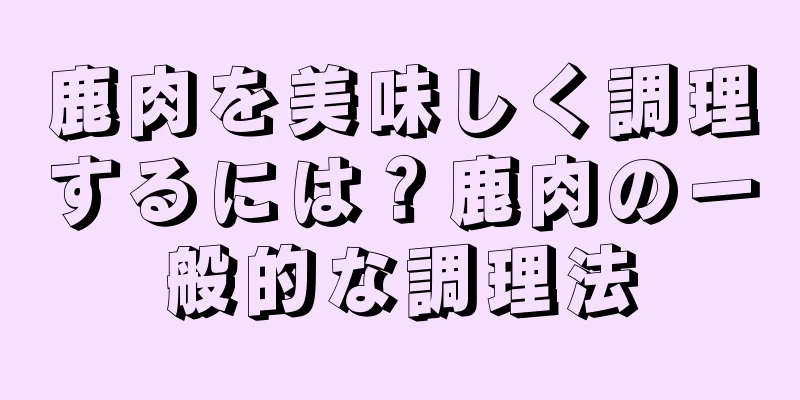 鹿肉を美味しく調理するには？鹿肉の一般的な調理法