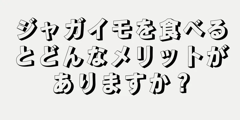 ジャガイモを食べるとどんなメリットがありますか？