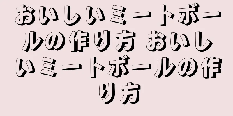 おいしいミートボールの作り方 おいしいミートボールの作り方