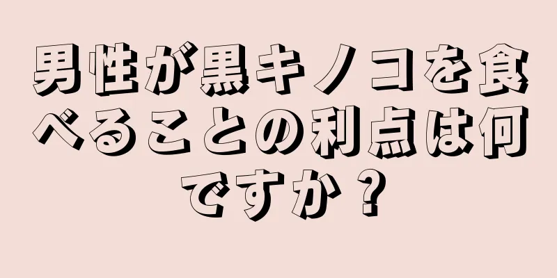 男性が黒キノコを食べることの利点は何ですか？