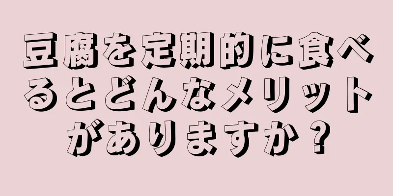 豆腐を定期的に食べるとどんなメリットがありますか？