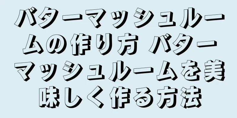 バターマッシュルームの作り方 バターマッシュルームを美味しく作る方法