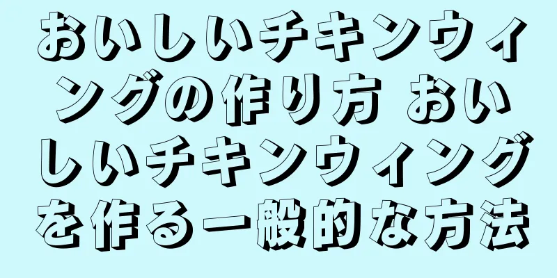 おいしいチキンウィングの作り方 おいしいチキンウィングを作る一般的な方法
