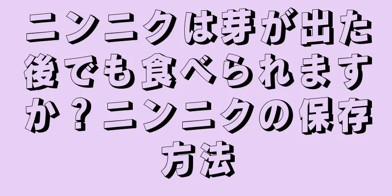 ニンニクは芽が出た後でも食べられますか？ニンニクの保存方法
