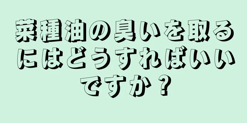 菜種油の臭いを取るにはどうすればいいですか？