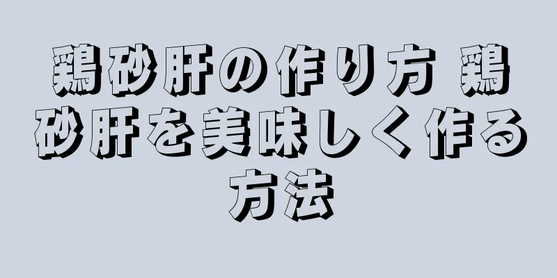 鶏砂肝の作り方 鶏砂肝を美味しく作る方法