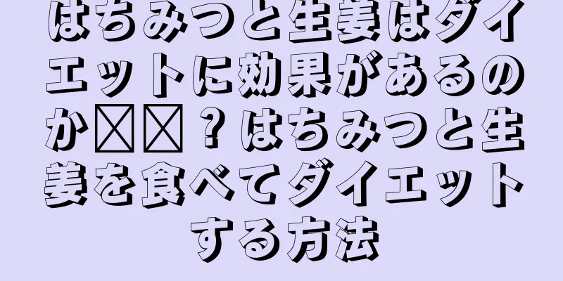 はちみつと生姜はダイエットに効果があるのか​​？はちみつと生姜を食べてダイエットする方法