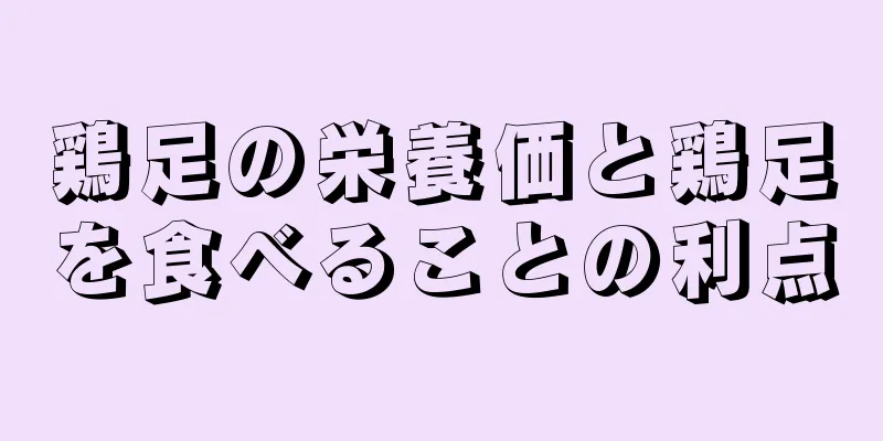 鶏足の栄養価と鶏足を食べることの利点
