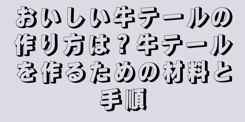 おいしい牛テールの作り方は？牛テールを作るための材料と手順
