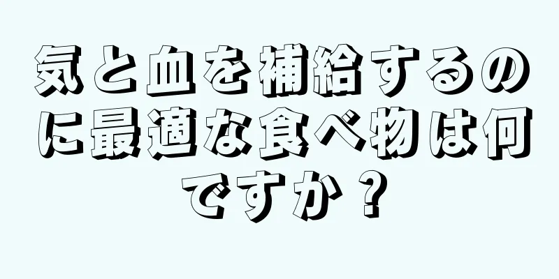 気と血を補給するのに最適な食べ物は何ですか？