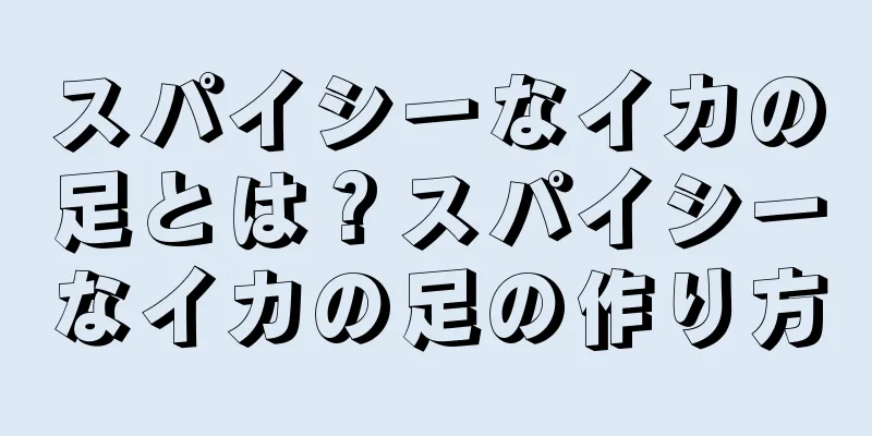 スパイシーなイカの足とは？スパイシーなイカの足の作り方