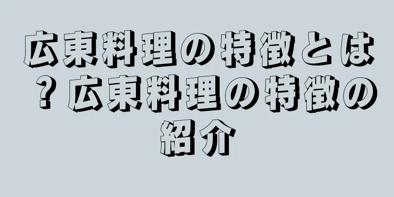 広東料理の特徴とは？広東料理の特徴の紹介