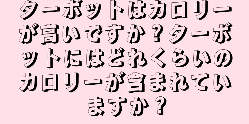 ターボットはカロリーが高いですか？ターボットにはどれくらいのカロリーが含まれていますか？