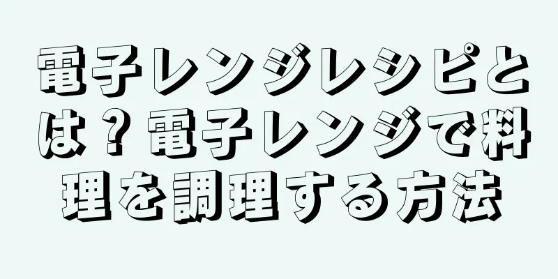 電子レンジレシピとは？電子レンジで料理を調理する方法