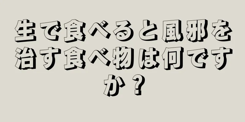 生で食べると風邪を治す食べ物は何ですか？