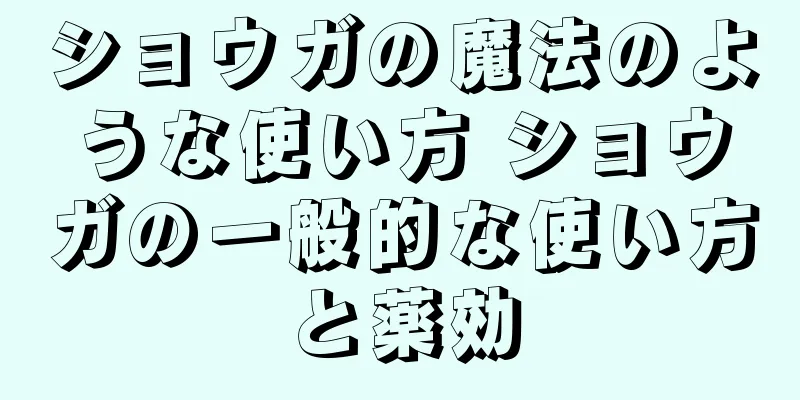 ショウガの魔法のような使い方 ショウガの一般的な使い方と薬効