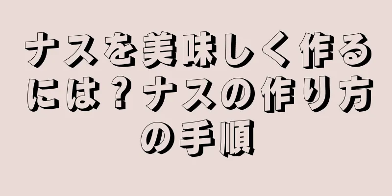 ナスを美味しく作るには？ナスの作り方の手順