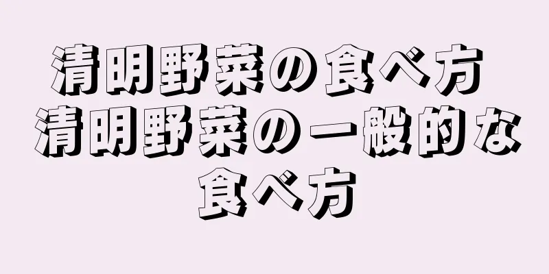 清明野菜の食べ方 清明野菜の一般的な食べ方
