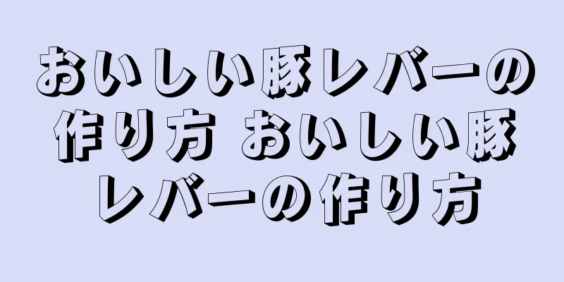 おいしい豚レバーの作り方 おいしい豚レバーの作り方