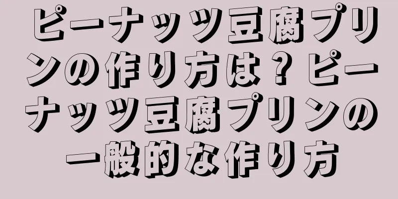 ピーナッツ豆腐プリンの作り方は？ピーナッツ豆腐プリンの一般的な作り方