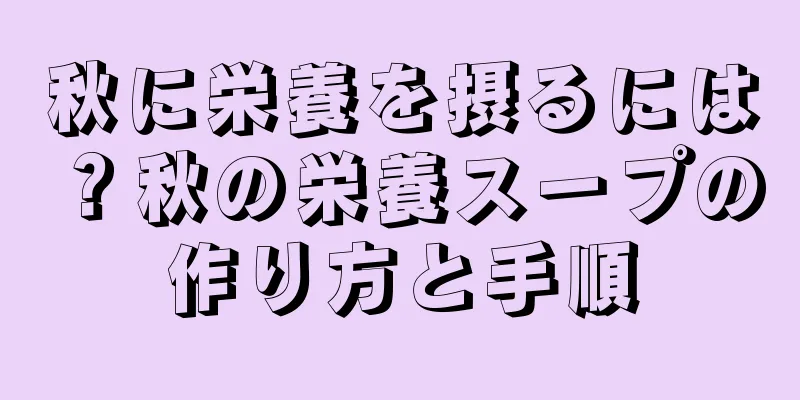 秋に栄養を摂るには？秋の栄養スープの作り方と手順