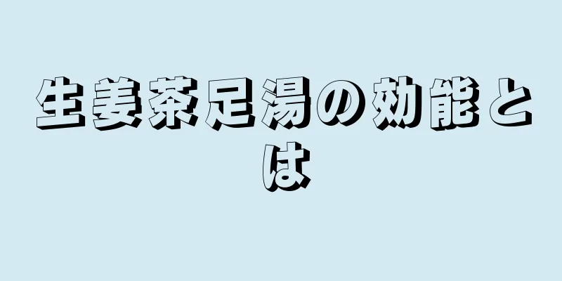 生姜茶足湯の効能とは