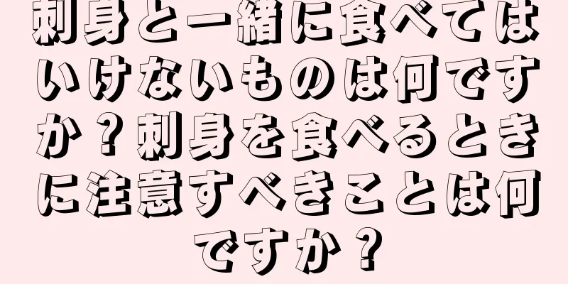 刺身と一緒に食べてはいけないものは何ですか？刺身を食べるときに注意すべきことは何ですか？