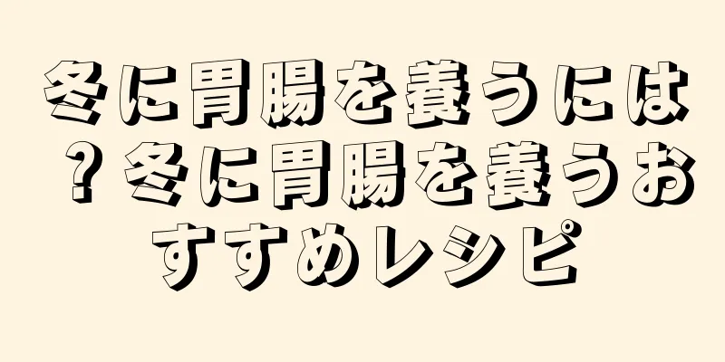 冬に胃腸を養うには？冬に胃腸を養うおすすめレシピ