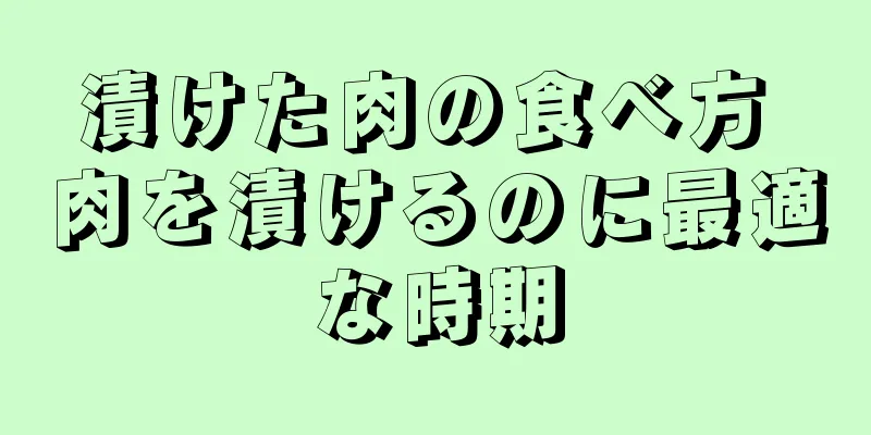 漬けた肉の食べ方 肉を漬けるのに最適な時期