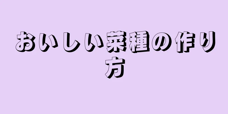 おいしい菜種の作り方