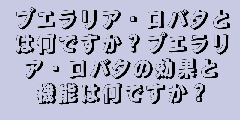 プエラリア・ロバタとは何ですか？プエラリア・ロバタの効果と機能は何ですか？