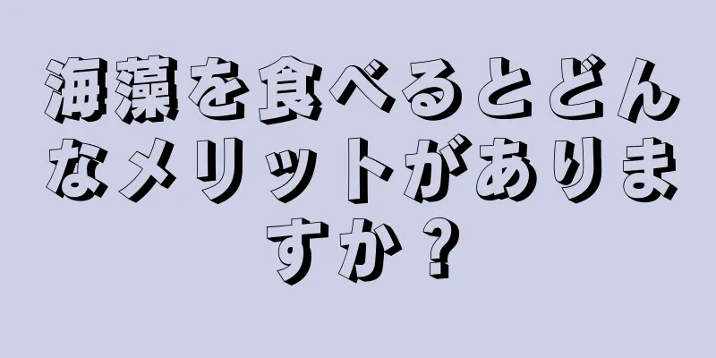 海藻を食べるとどんなメリットがありますか？