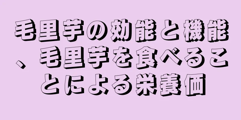 毛里芋の効能と機能、毛里芋を食べることによる栄養価