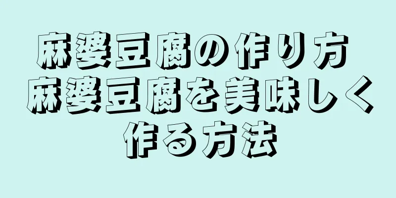 麻婆豆腐の作り方 麻婆豆腐を美味しく作る方法