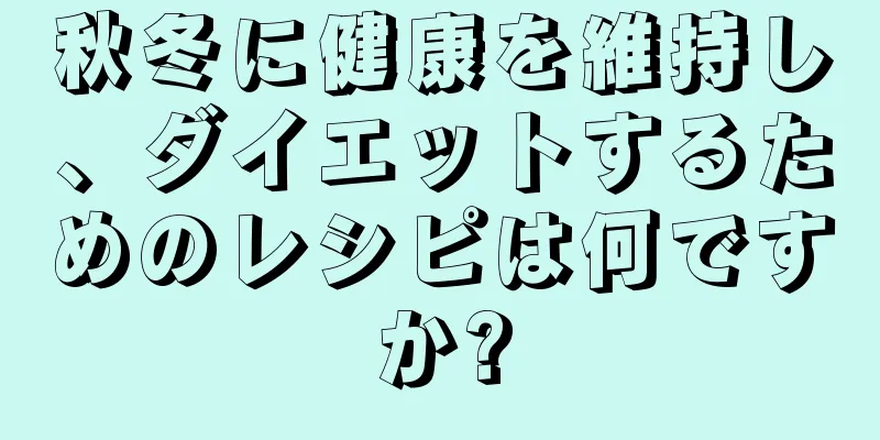 秋冬に健康を維持し、ダイエットするためのレシピは何ですか?