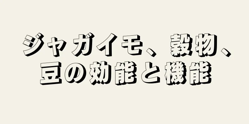 ジャガイモ、穀物、豆の効能と機能