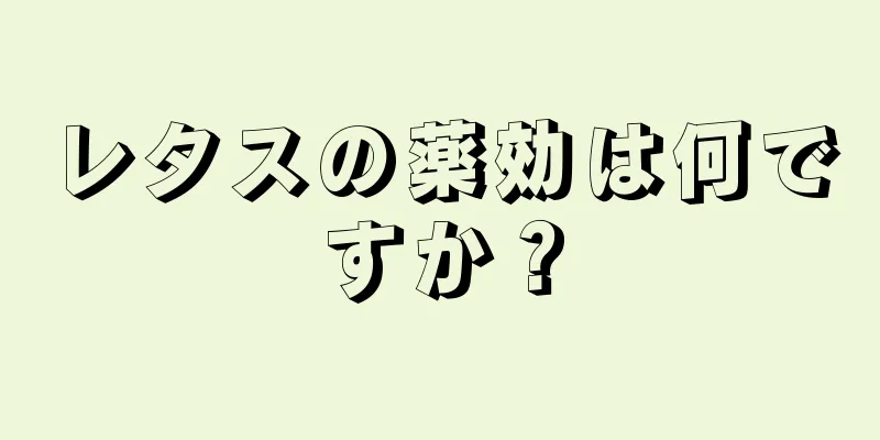レタスの薬効は何ですか？