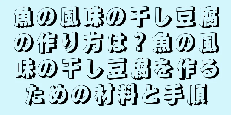魚の風味の干し豆腐の作り方は？魚の風味の干し豆腐を作るための材料と手順