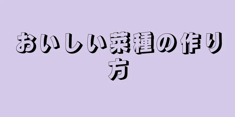 おいしい菜種の作り方
