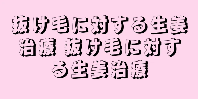 抜け毛に対する生姜治療 抜け毛に対する生姜治療